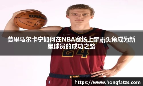 劳里马尔卡宁如何在NBA赛场上崭露头角成为新星球员的成功之路