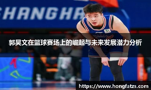 郭昊文在篮球赛场上的崛起与未来发展潜力分析