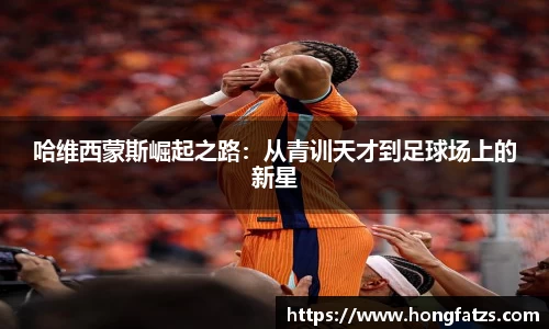 哈维西蒙斯崛起之路：从青训天才到足球场上的新星