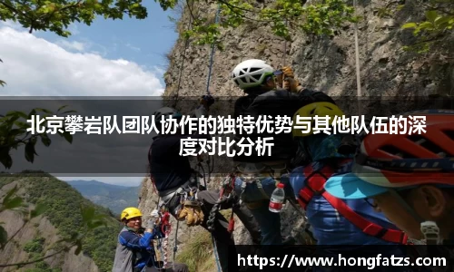 北京攀岩队团队协作的独特优势与其他队伍的深度对比分析