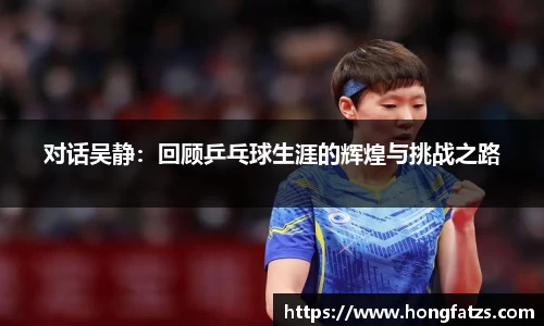 对话吴静：回顾乒乓球生涯的辉煌与挑战之路