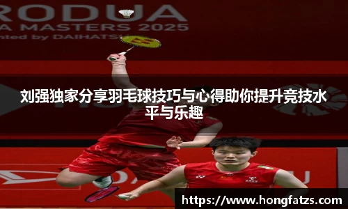 刘强独家分享羽毛球技巧与心得助你提升竞技水平与乐趣