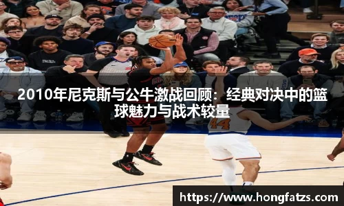 2010年尼克斯与公牛激战回顾：经典对决中的篮球魅力与战术较量