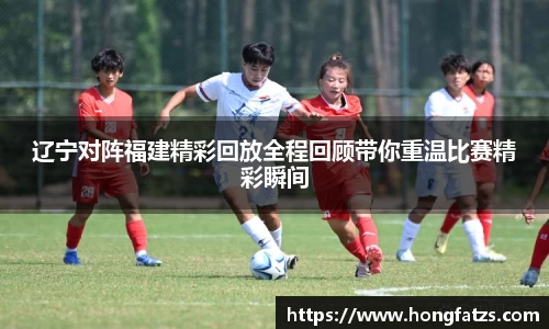 辽宁对阵福建精彩回放全程回顾带你重温比赛精彩瞬间