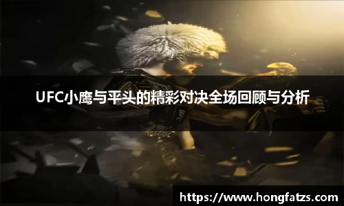 UFC小鹰与平头的精彩对决全场回顾与分析