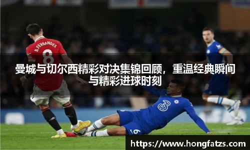 曼城与切尔西精彩对决集锦回顾，重温经典瞬间与精彩进球时刻